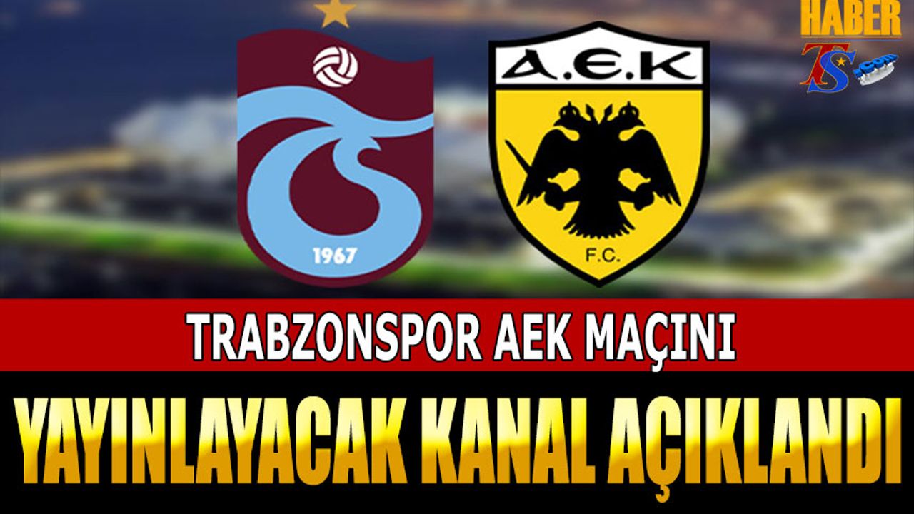 Trabzonspor AEK Maçı Canlı Yayınlanacak