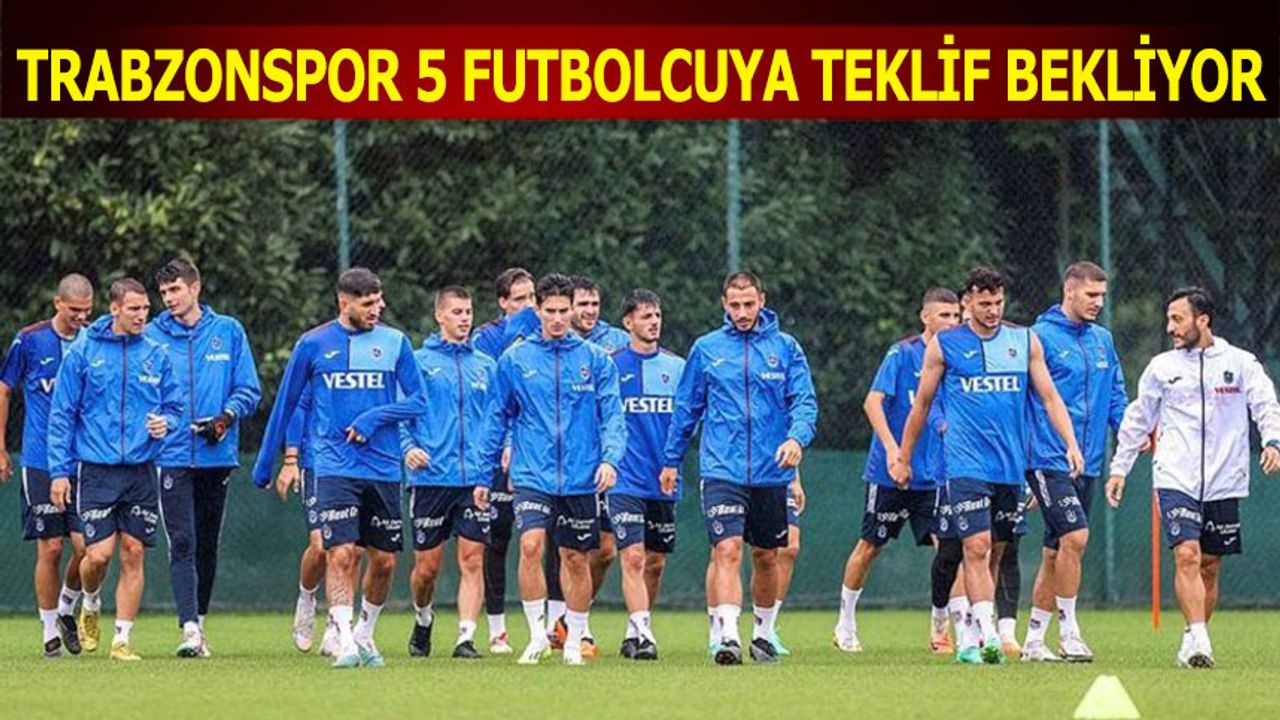 Trabzonspor 5 Futbolcuya Teklif Bekliyor
