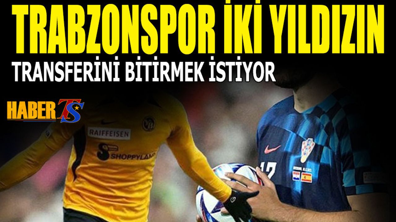 Trabzonspor İki Yıldızın Transferini Bitirmek İstiyor