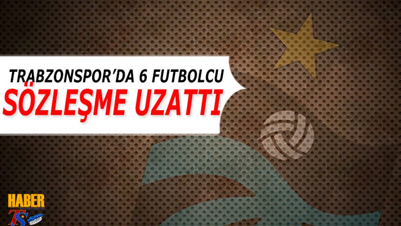 Trabzonspor 6 Futbolcunun Sözleşmesini Yeniledi