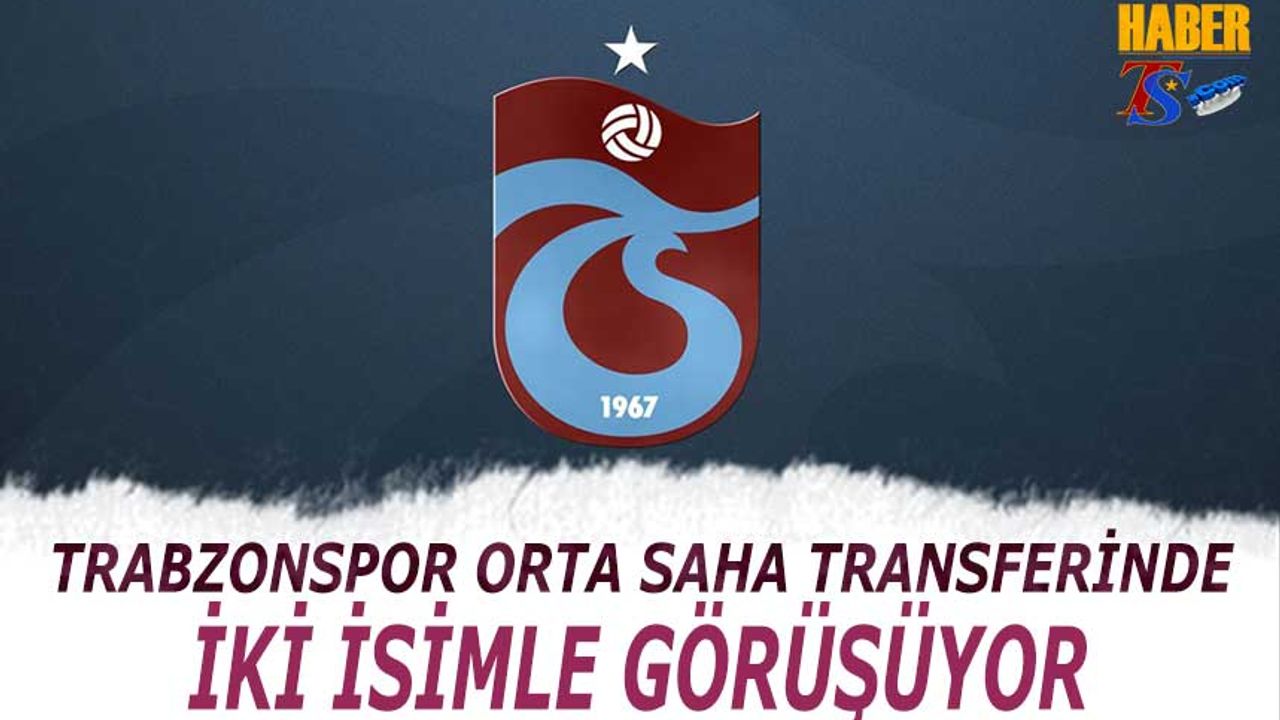 Trabzonspor Orta Saha Transferinde İki İsimle Görüşüyor