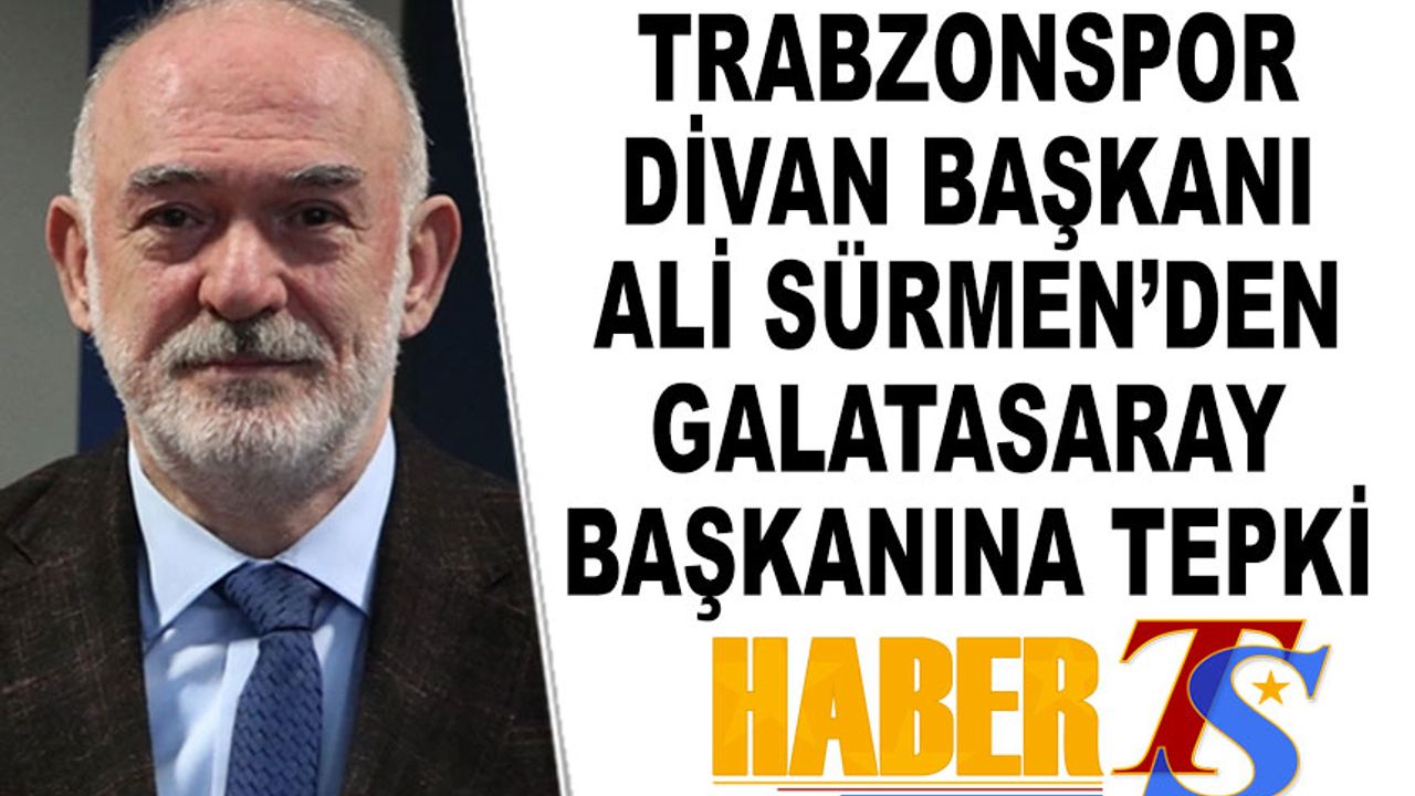 Trabzonspor Divan Başkanı Ali Sürmen'den Galatasaray Başkanına Flaş Tepki