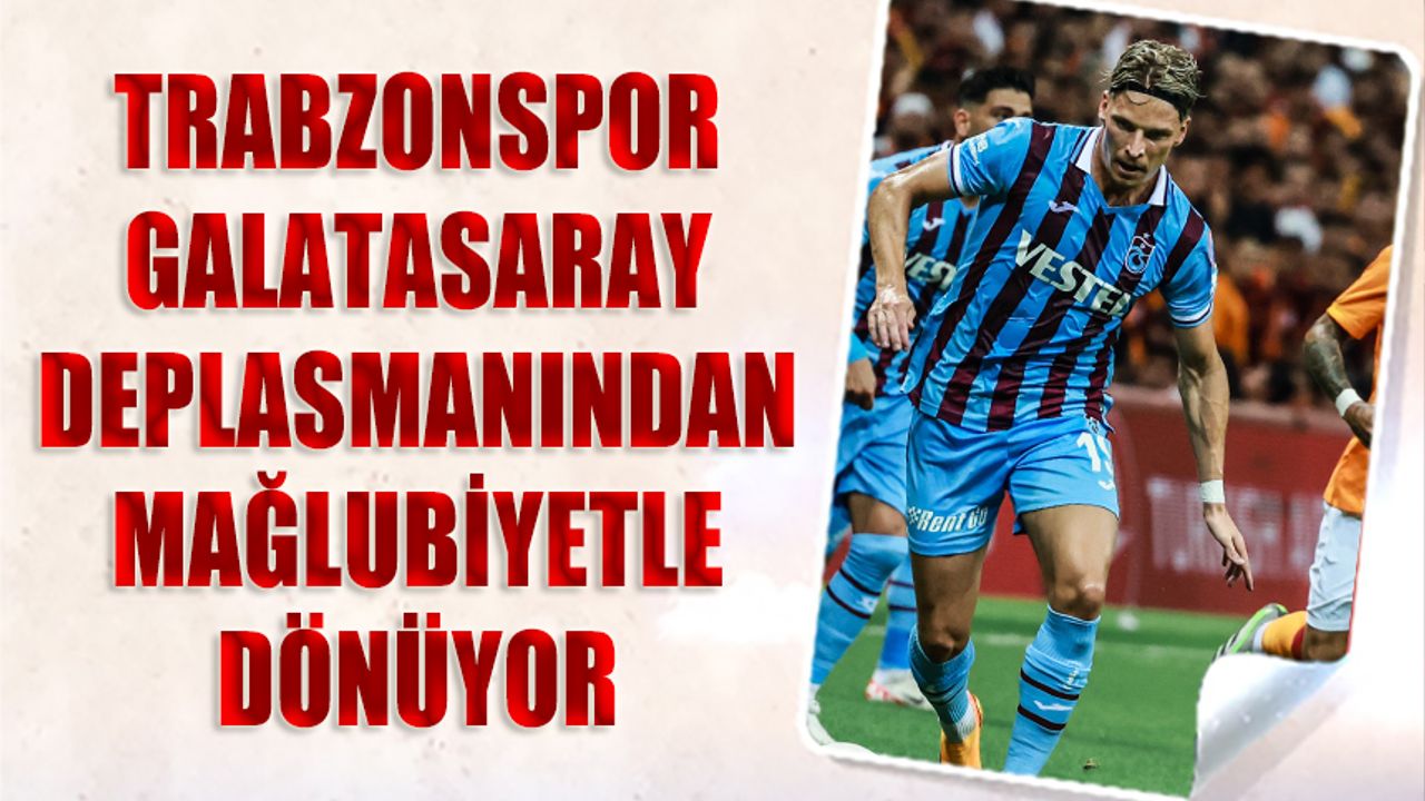 Trabzonspor Galatasaray Deplasmanında Mağlup Oldu