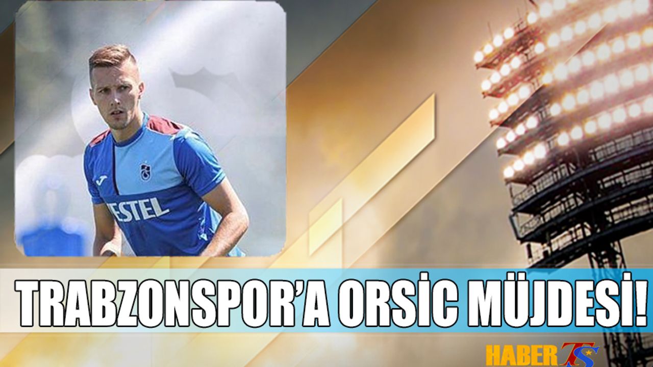 Trabzonspor'a Orsic Müjdesi!