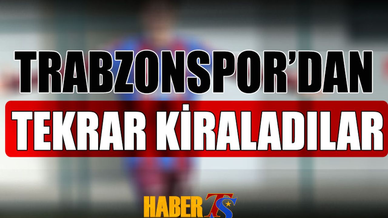 Trabzonspor'a Dönen Futbolcuyu Tekrar Kiraladıklarını Açıkladılar
