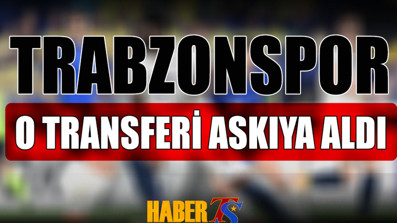 Trabzonspor O Transferi Beklemeye Aldı
