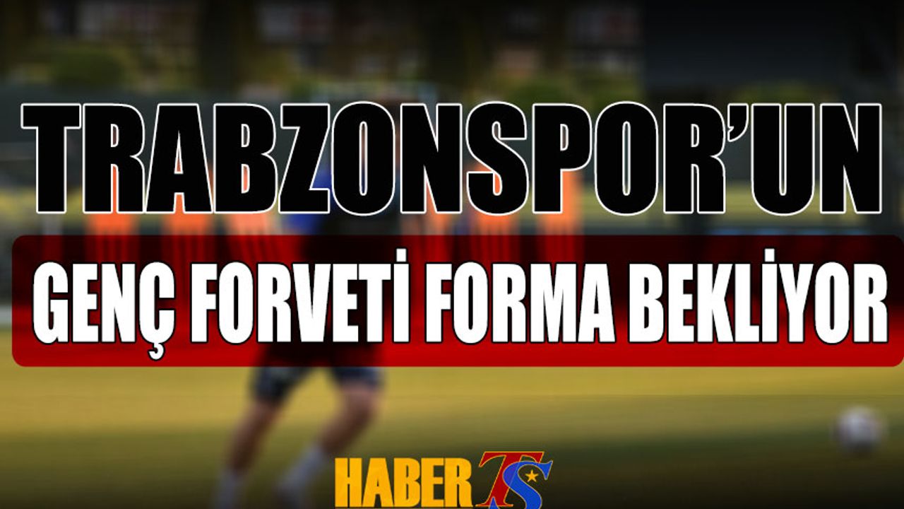 Trabzonspor'un Genç Forveti Forma Bekliyor