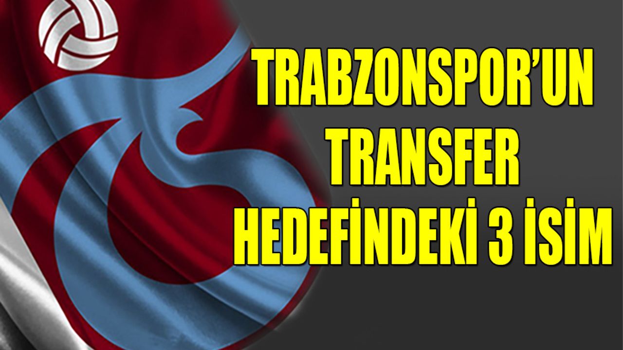 Trabzonspor'un Transfer Hedefindeki 3 İsim