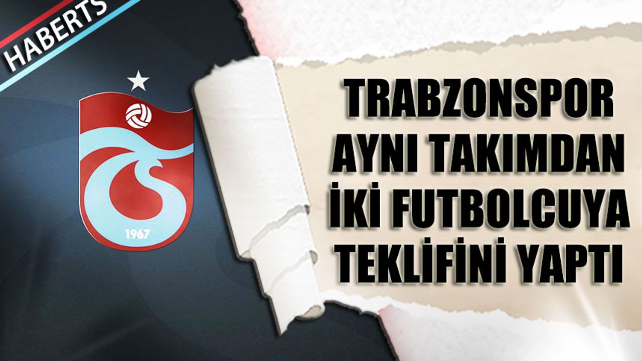 Trabzonspor Aynı Takımdan 2 Futbolcuya Teklif Yaptı