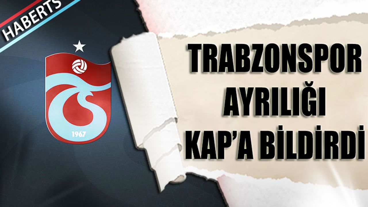 Trabzonspor Ayrılığı KAP'a Bildirdi! İşte Trabzonspor'a Ödenecek Ücret ...