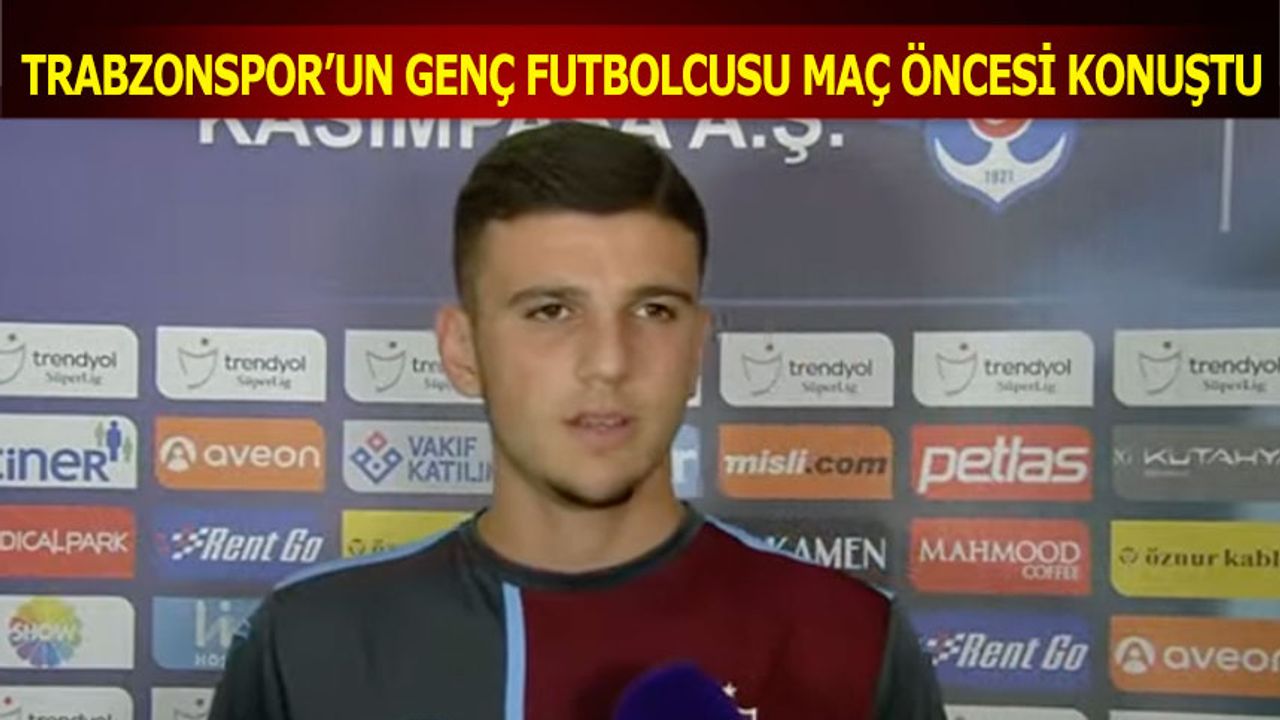 Trabzonspor'un Genç Futbolcusu Maç Öncesi Konuştu