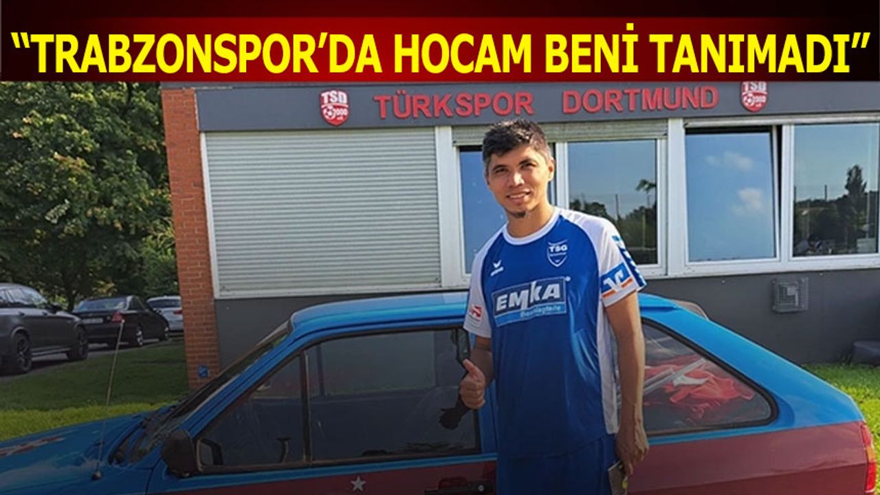 "Trabzonspor'da Hocam Beni Tanımadı"