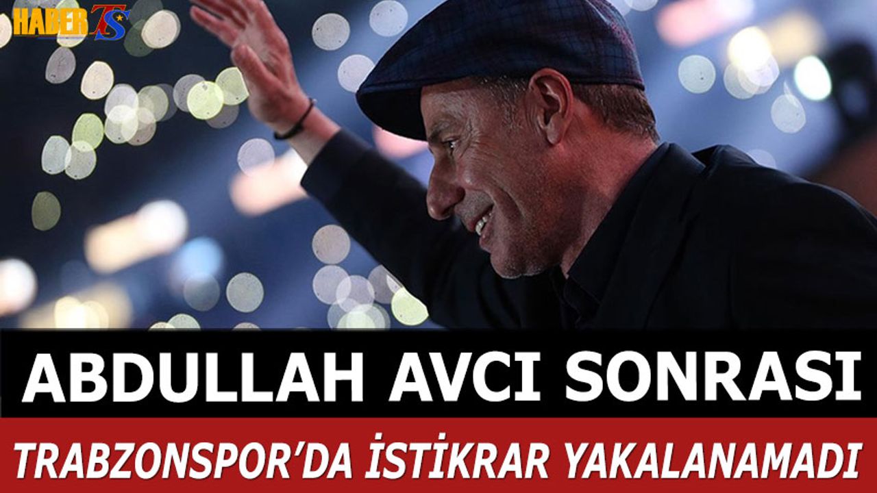 Abdullah Avcı Sonrası Trabzonspor'da İstikrar Yakalanamadı