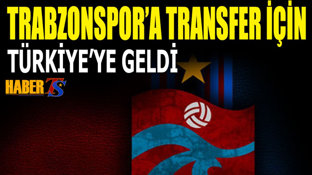 Trabzonspor İçin Türkiye'ye Geldi