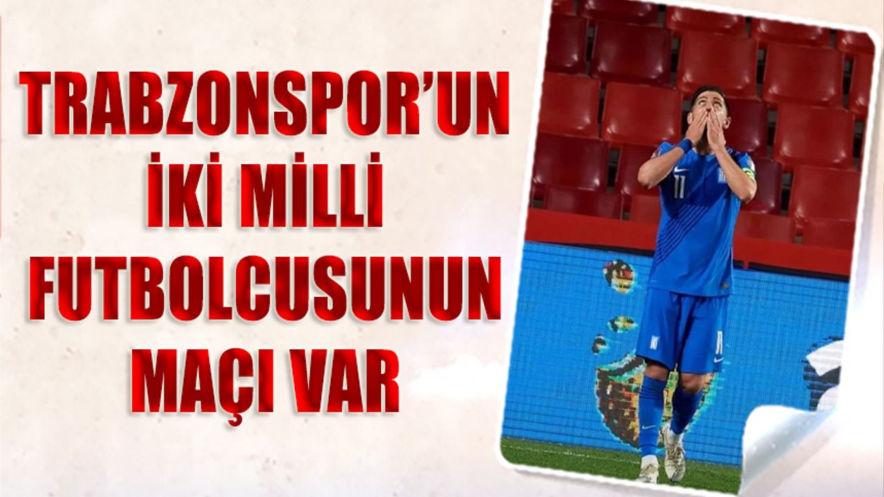 Trabzonspor'un İki Milli Futbolcusunun Maçı Var