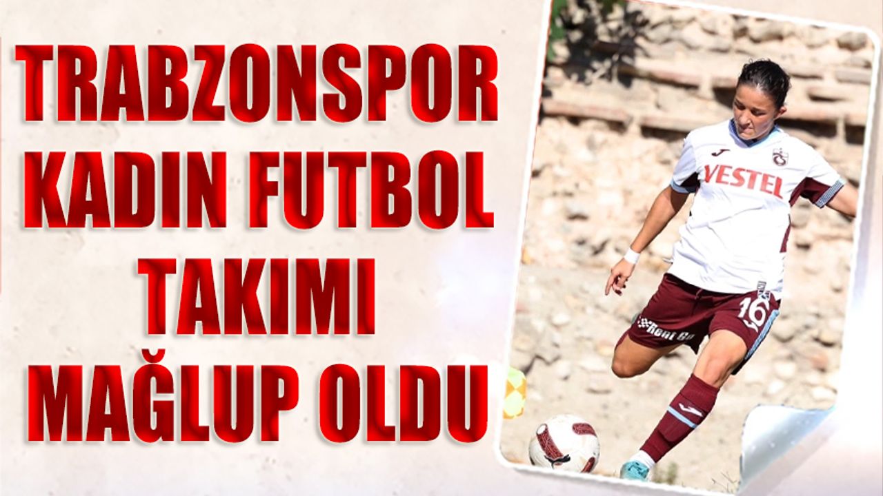 Trabzonspor Kadın Futbol Takımı Deplasmanda Mağlup Oldu