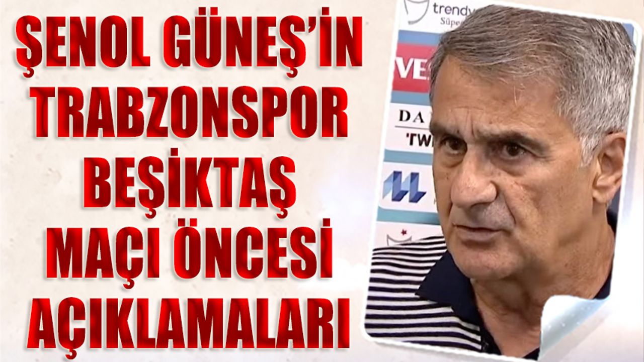 Beşiktaş Teknik Direktörü Şenol Güneş'in Trabzonspor Maçı Öncesi Açıklamaları