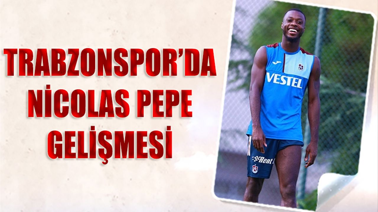 Trabzonspor'da Nicolas Pepe Gelişmesi