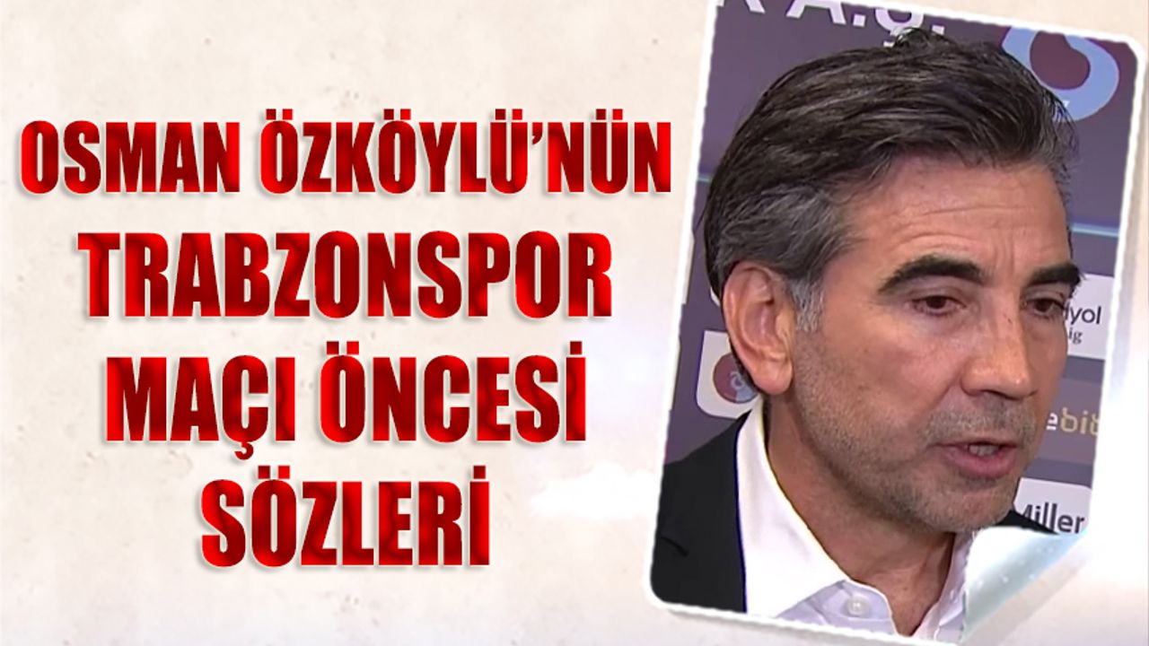 Osman Özköylü'nün Trabzonspor Maçı Öncesi Sözleri
