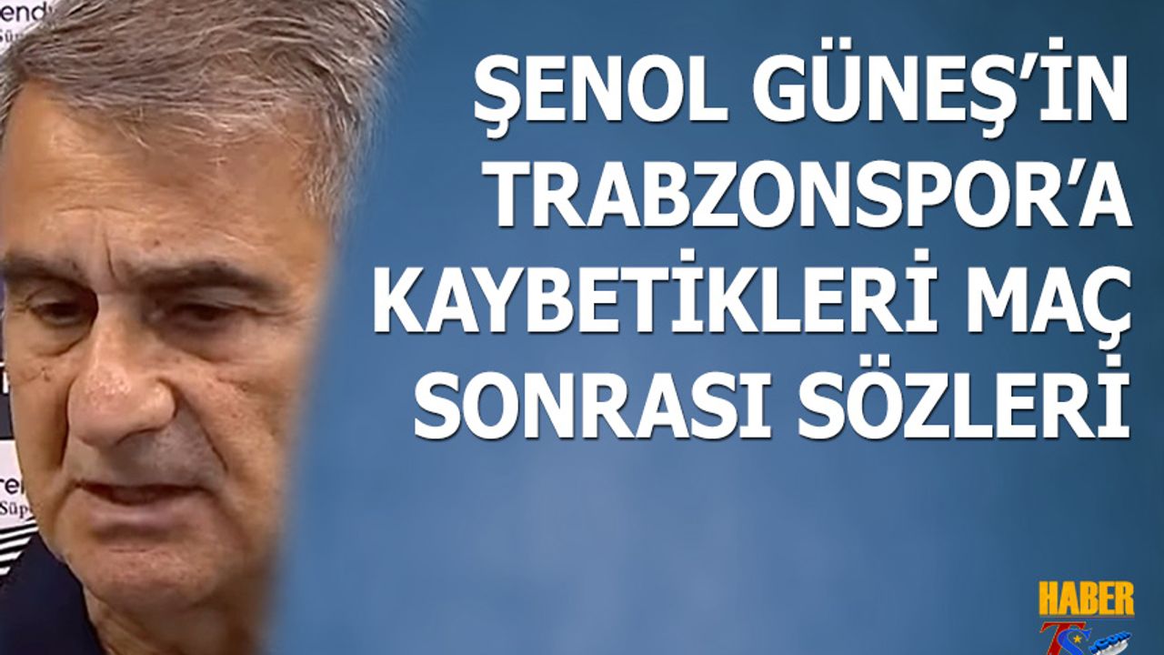 Şenol Güneş'in Trabzonspor'a Kaybettikleri Maç Sonrası Sözleri