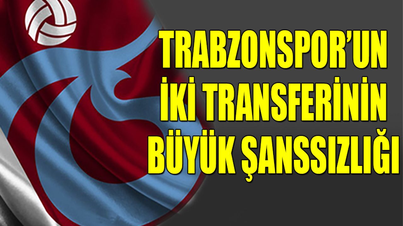 Trabzonspor'un İki Yeni Transferinin Büyük Şanssızlığı