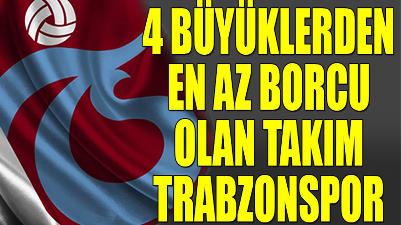 4 Büyüklerden En Az Borcu Olan Trabzonspor