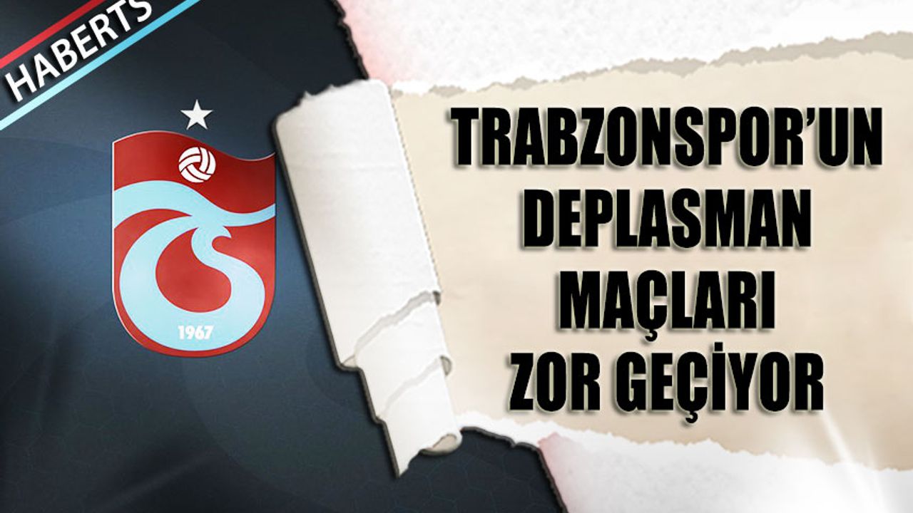 Trabzonspor'un Deplasman Maçları Zor Geçiyor
