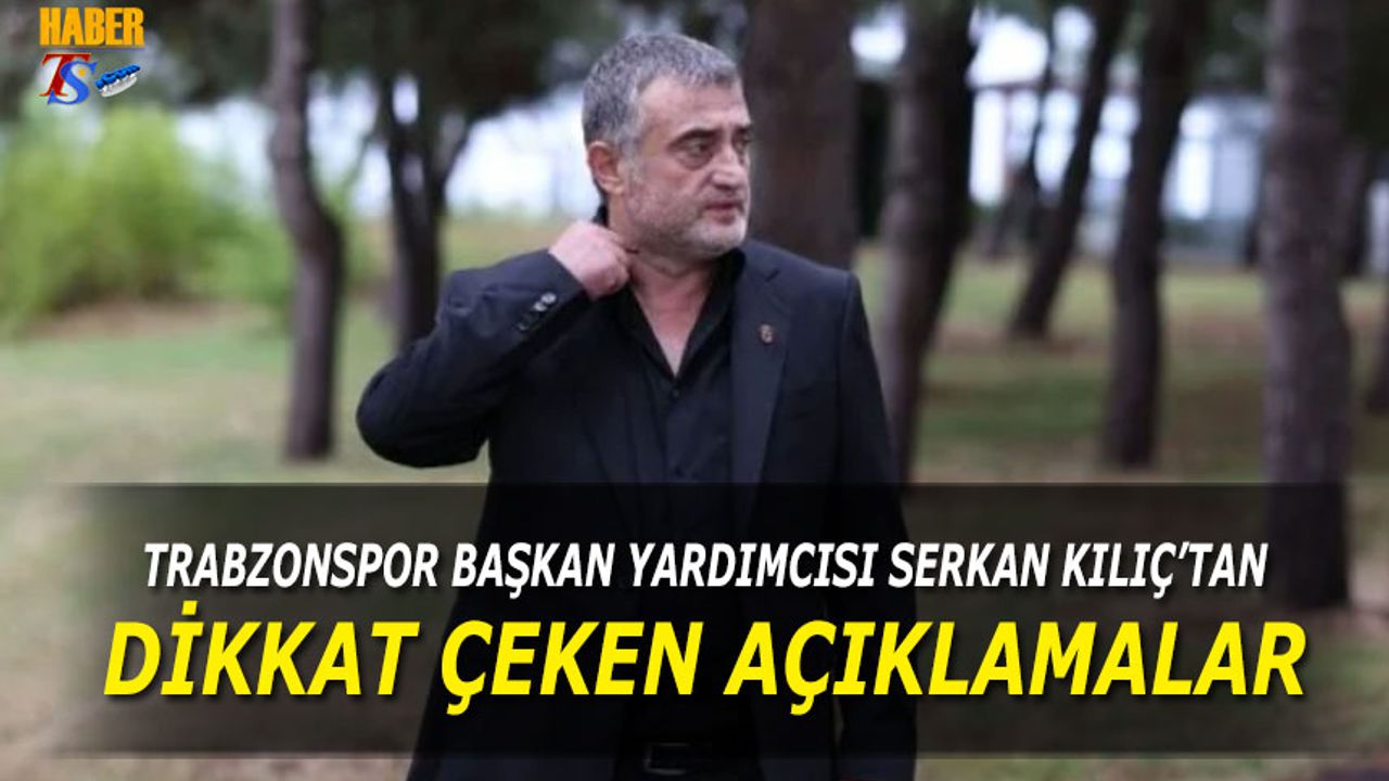 Trabzonspor Başkan Yardımcısı Serkan Kılıç'tan Dikkat Çeken Açıklamalar