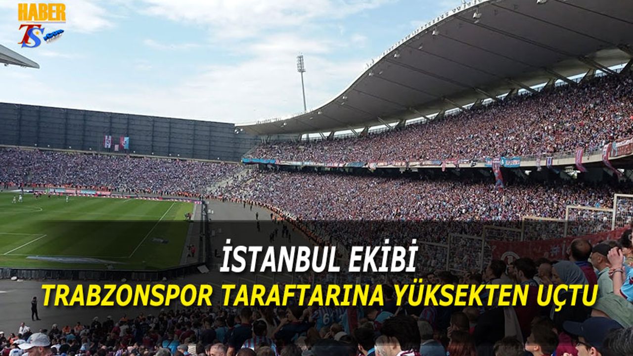 İstanbul Ekibi Trabzonspor Taraftarına Yüksekten Uçtu!