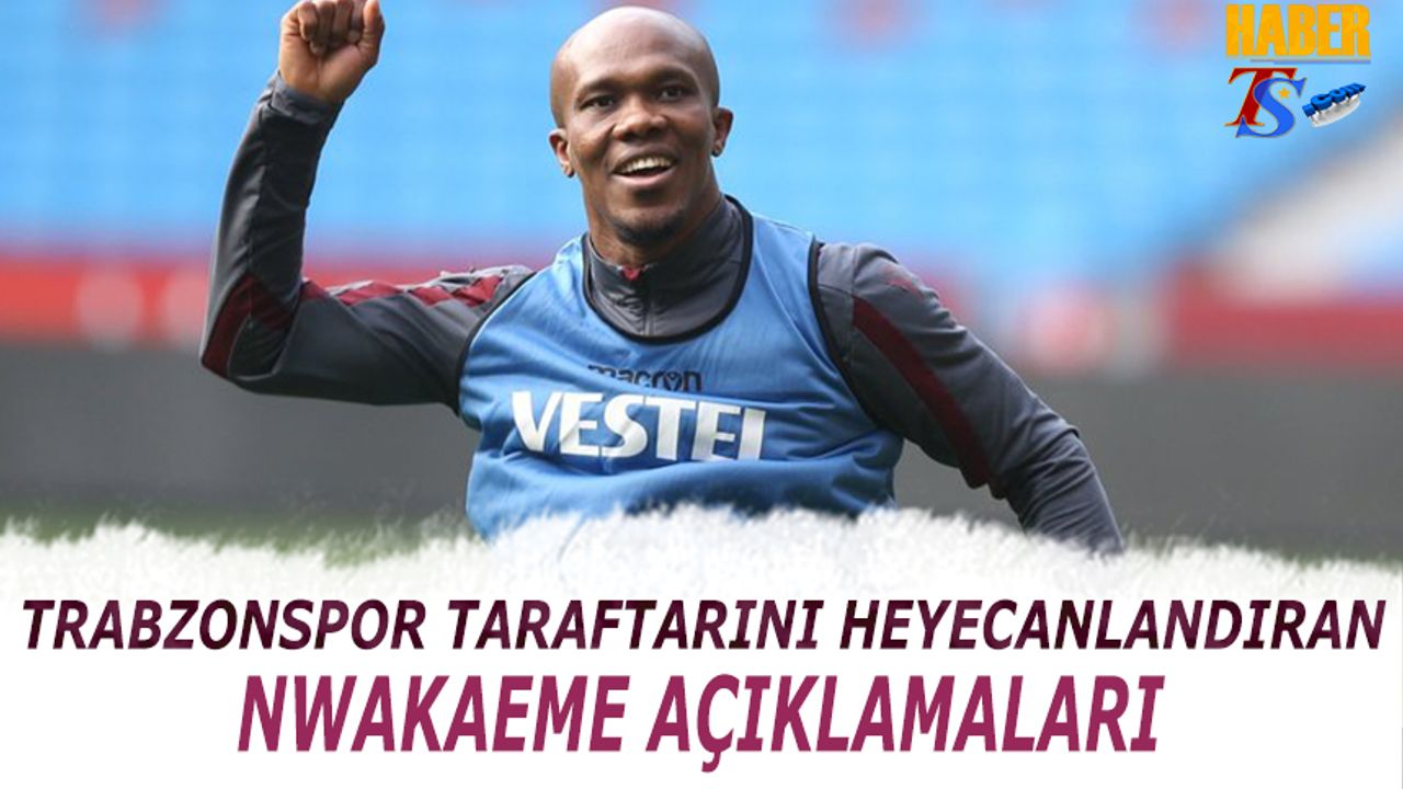 Trabzonspor Taraftarını Heyecanlandıran Nwakaeme Açıklamaları