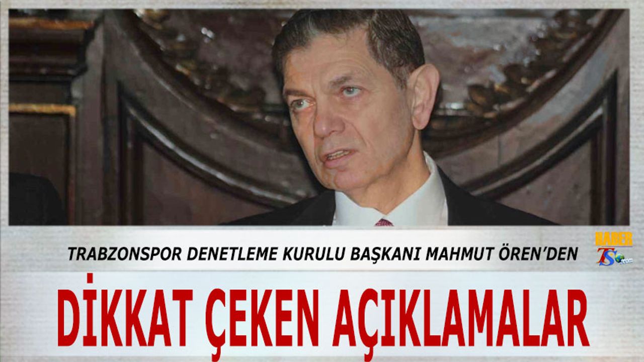 Trabzonspor Denetleme Kurulu Başkanı Mahmut Ören'den Dikkat Çeken Açıklama