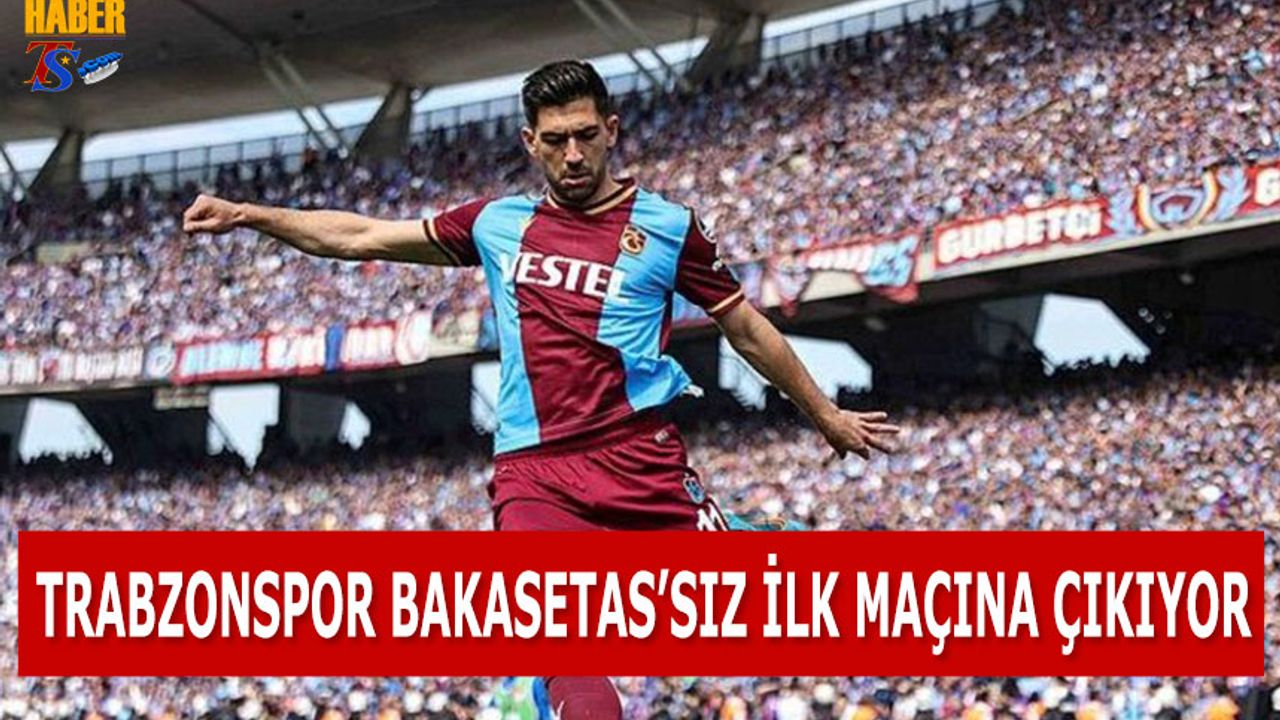 Trabzonspor Bakasetas'sız İlk Maçına Çıkıyor