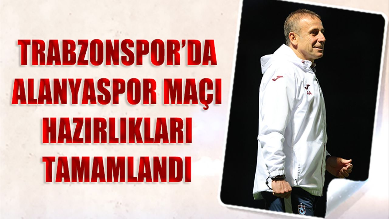 Trabzonspor'da Alanyaspor Maçı Hazırlıkları Tamamlandı