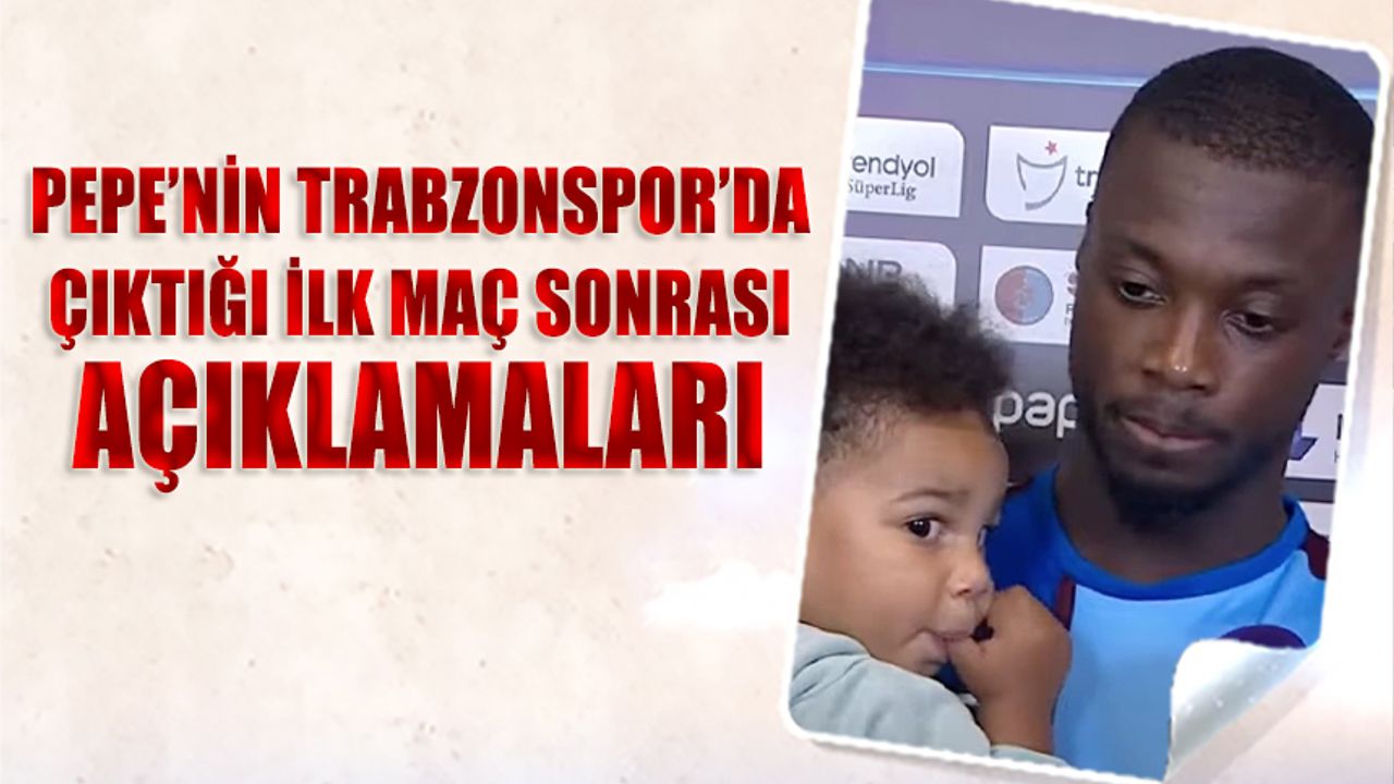 Pepe'nin Trabzonspor'da Çıktığı İlk Maç Sonrası Açıklamaları