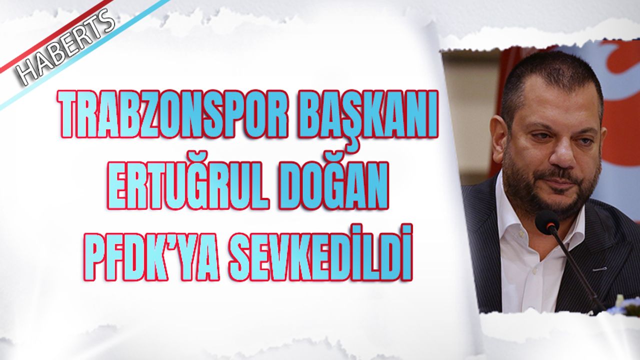 Trabzonspor Başkanı Ertuğrul Doğan PFDK'ya Sevkedildi