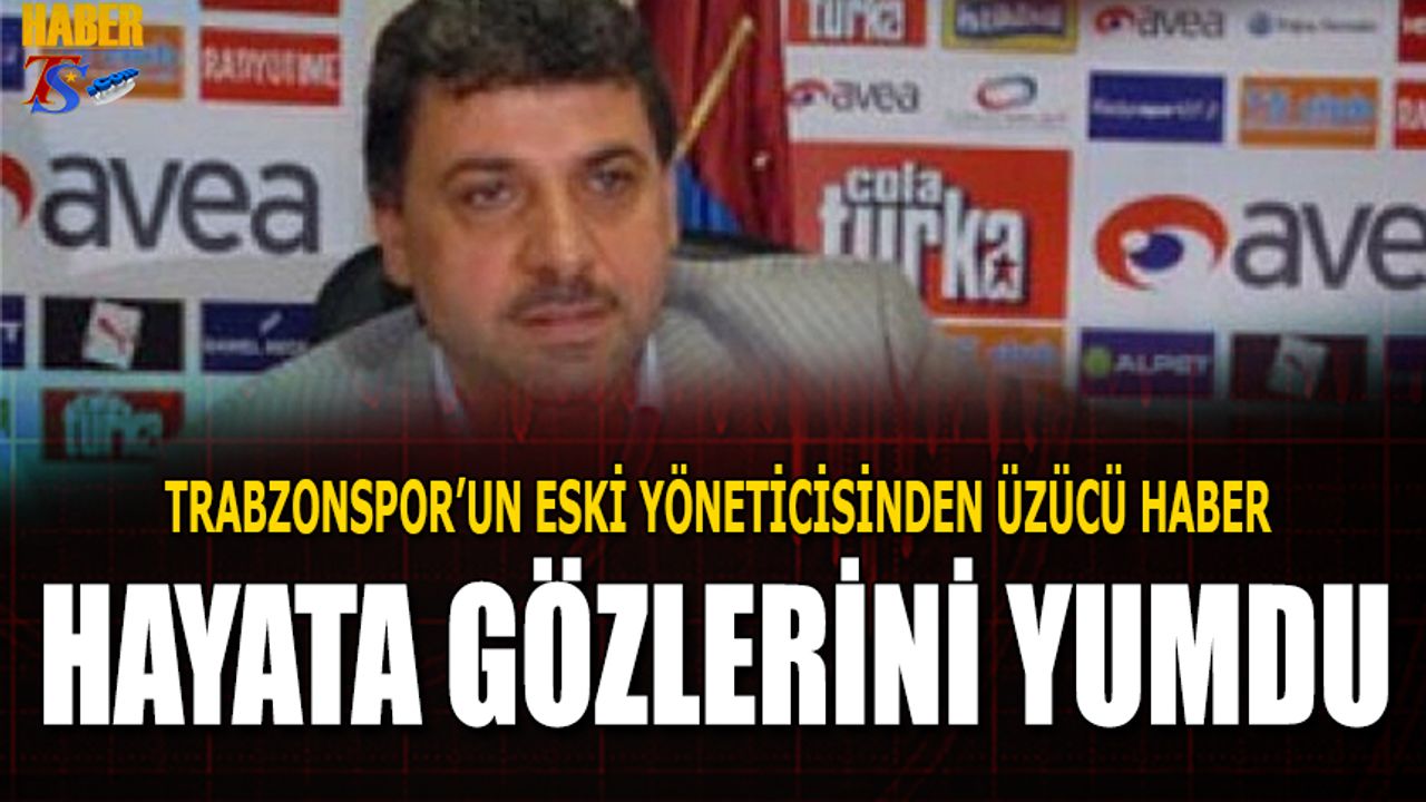 Trabzonspor'un Eski Yöneticisi Hayata Gözlerini Yumdu