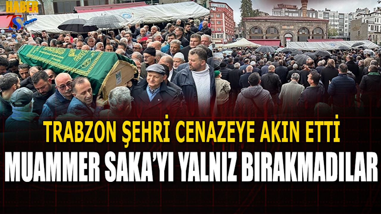 Trabzon Muammer Saka'nın Cenazesine Akın Etti