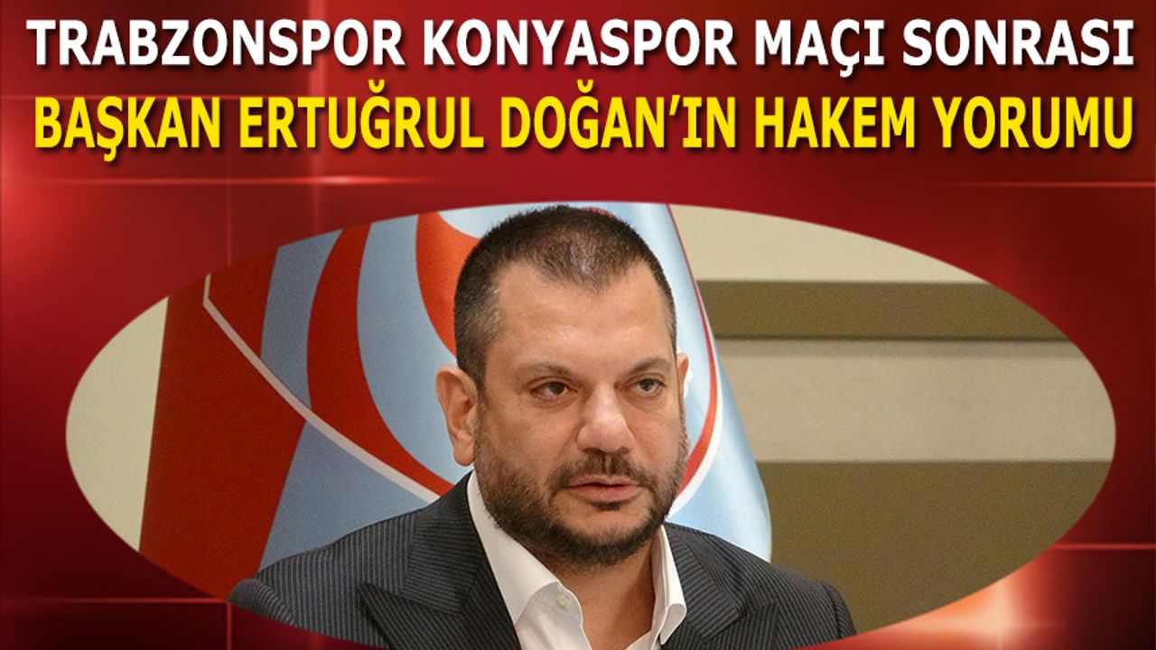 Trabzonspor Konyaspor Maçı Sonrası Başkan Ertuğrul Doğan'ın Hakem Yorumu