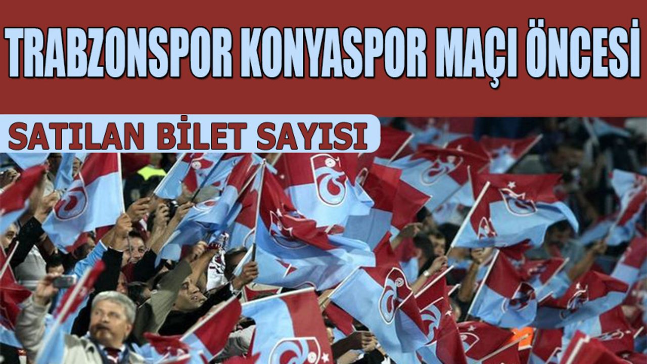Trabzonspor Konyaspor Karşılaşması Öncesi Satılan Bilet Sayısı