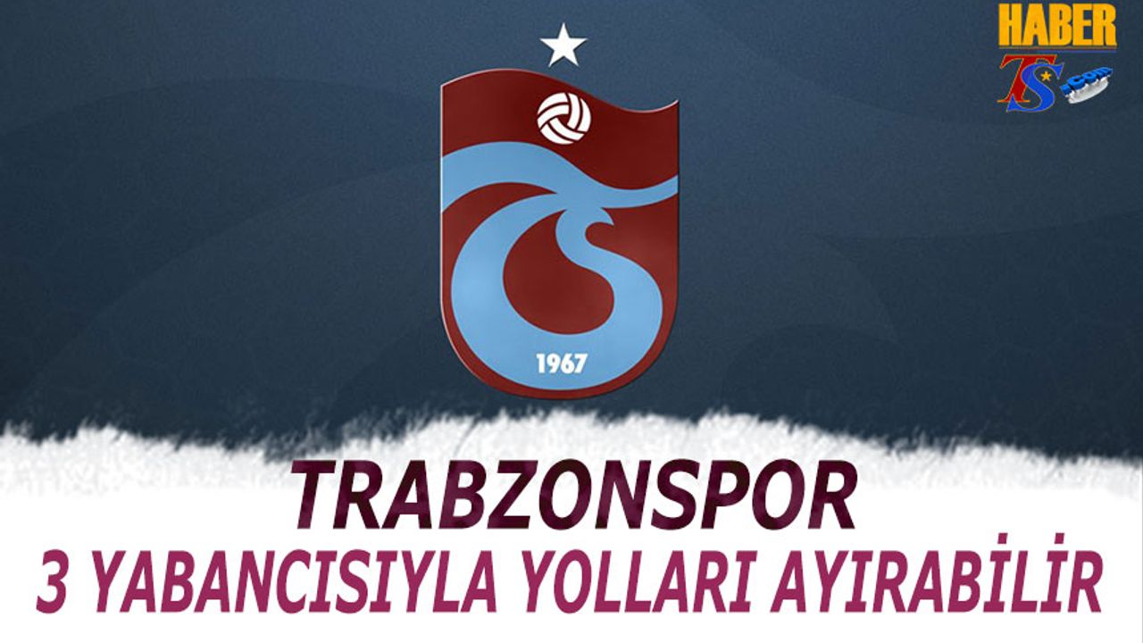 Trabzonspor'da 3 Yabancı İle Yollar Ayrılabilir
