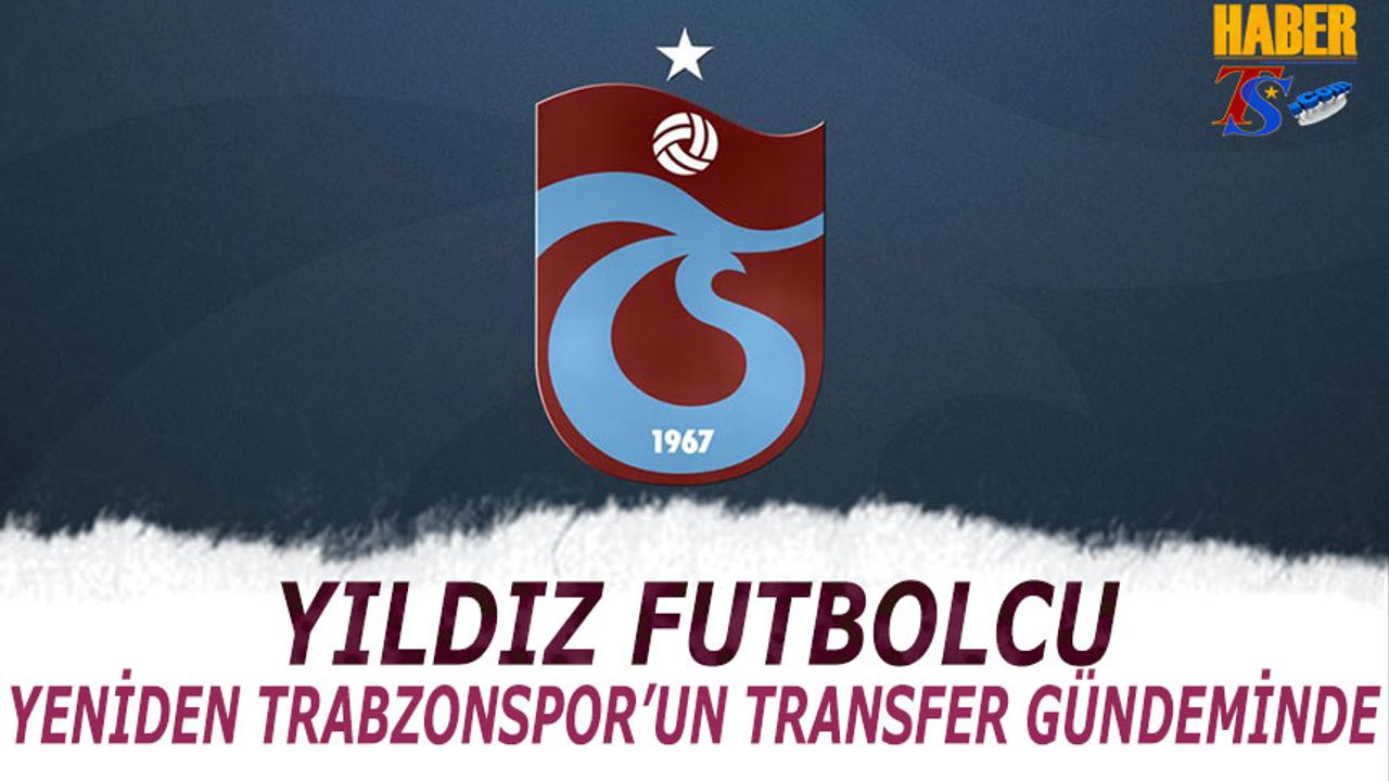 Yıldız Futbolcu Yeniden Trabzonspor'un Transfer Gündeminde