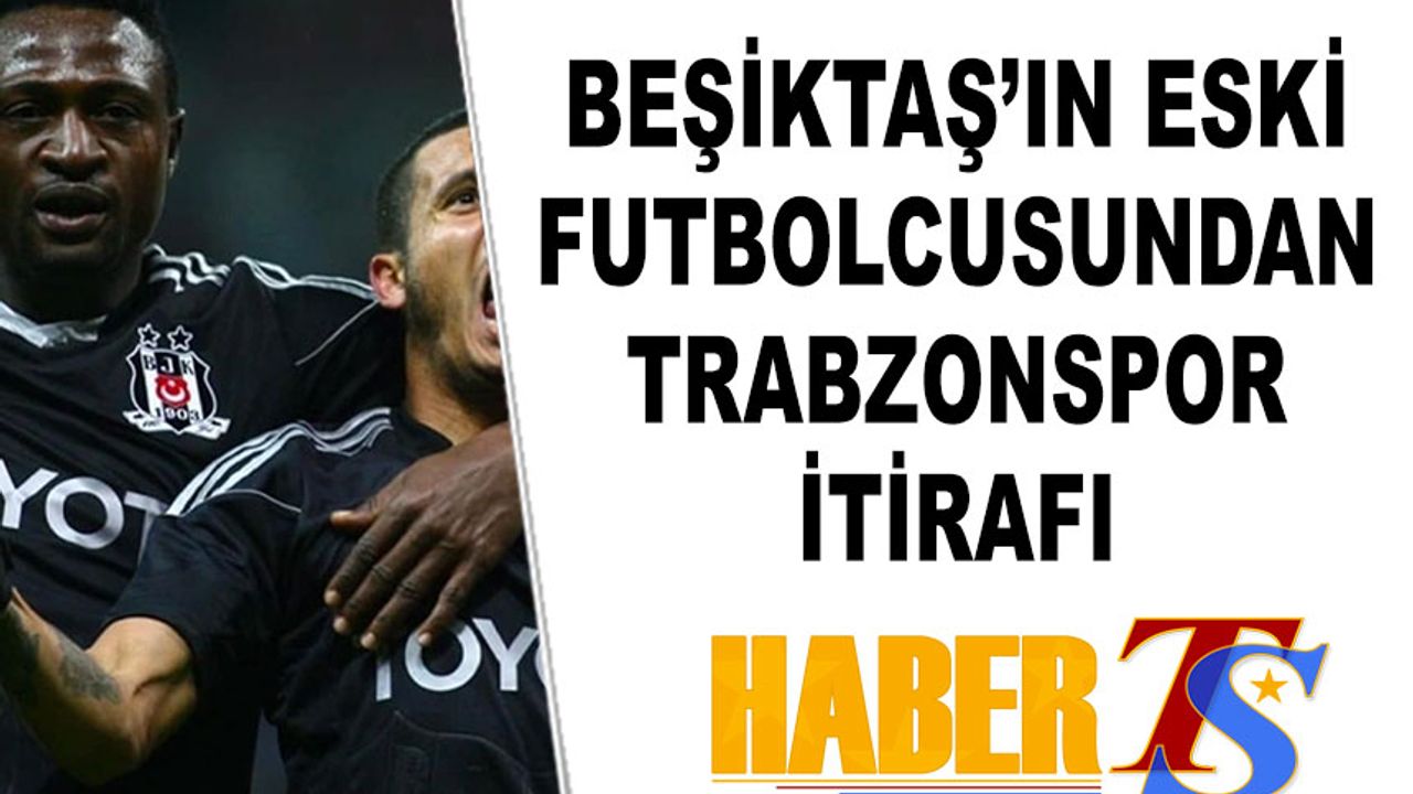 Beşiktaş'ın Eski Futbolcusundan Trabzonspor İtirafı