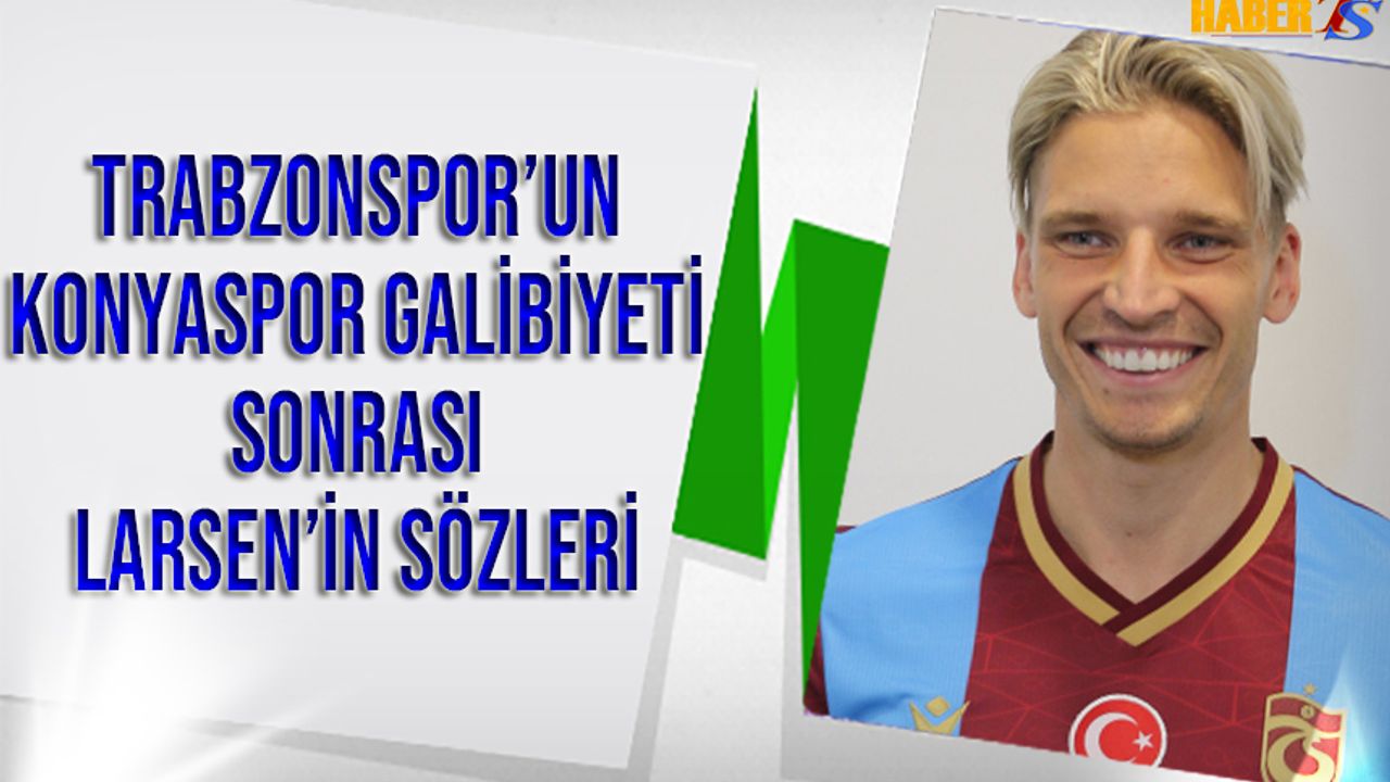 Trabzonspor'un Konyaspor Galibiyeti Sonrası Larsen'in Açıklamaları