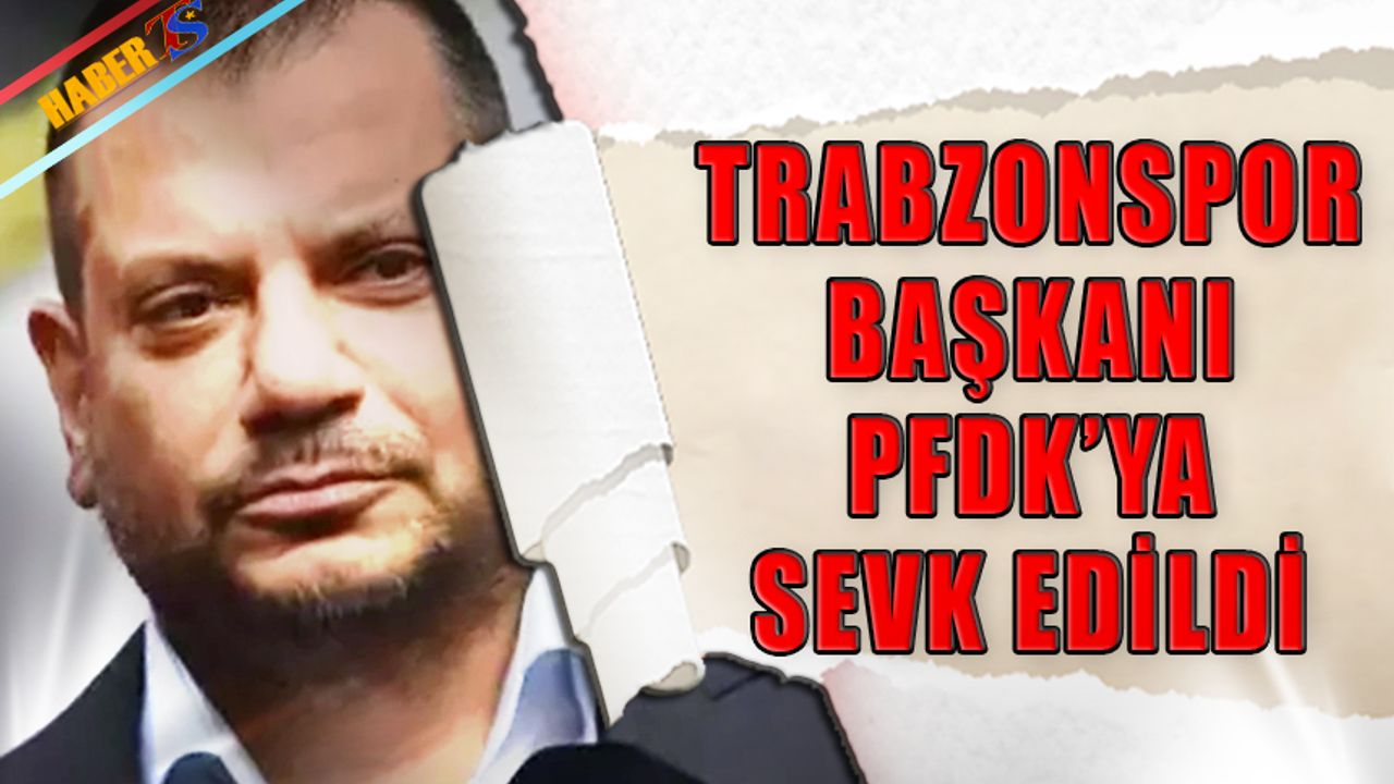 Trabzonspor Başkanı Ertuğrul Doğan PFDK'ya Sevk Edildi