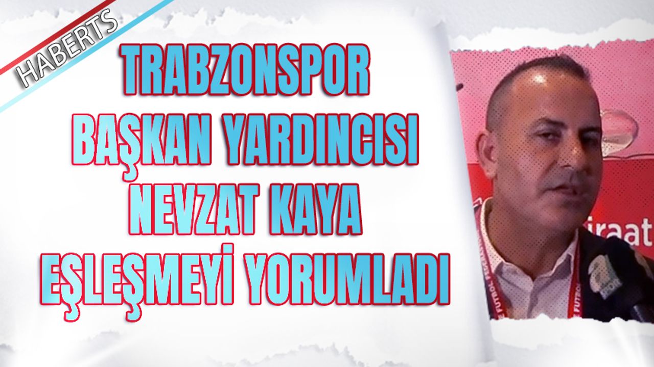Trabzonspor Başkan Yardımcısı Nevzat Kaya Kupa Eşleşmesini Yorumladı