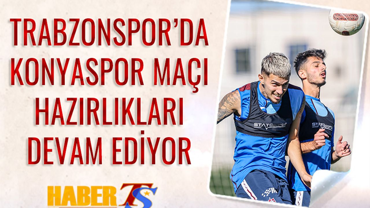Trabzonspor'da Konyaspor Maçı Hazırlıkları Ara Vermeden Devam Ediyor
