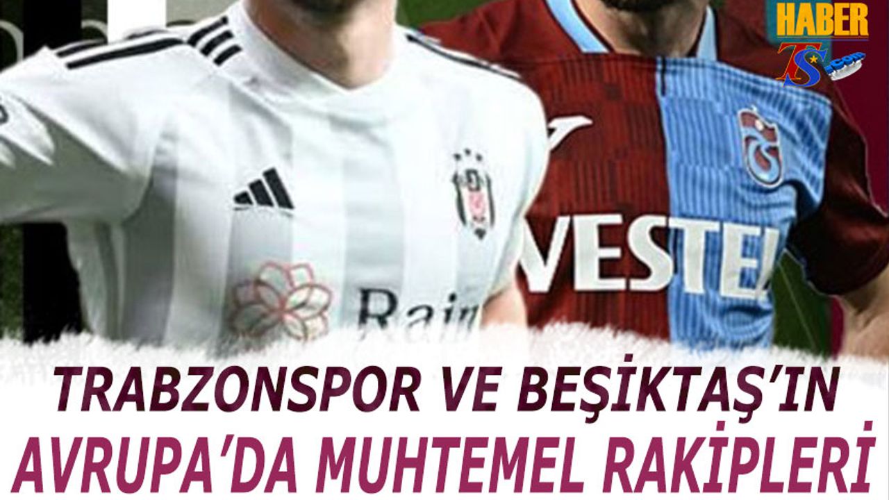 Trabzonspor ve Beşiktaş'ın Avrupa'da Muhtemel Rakipleri