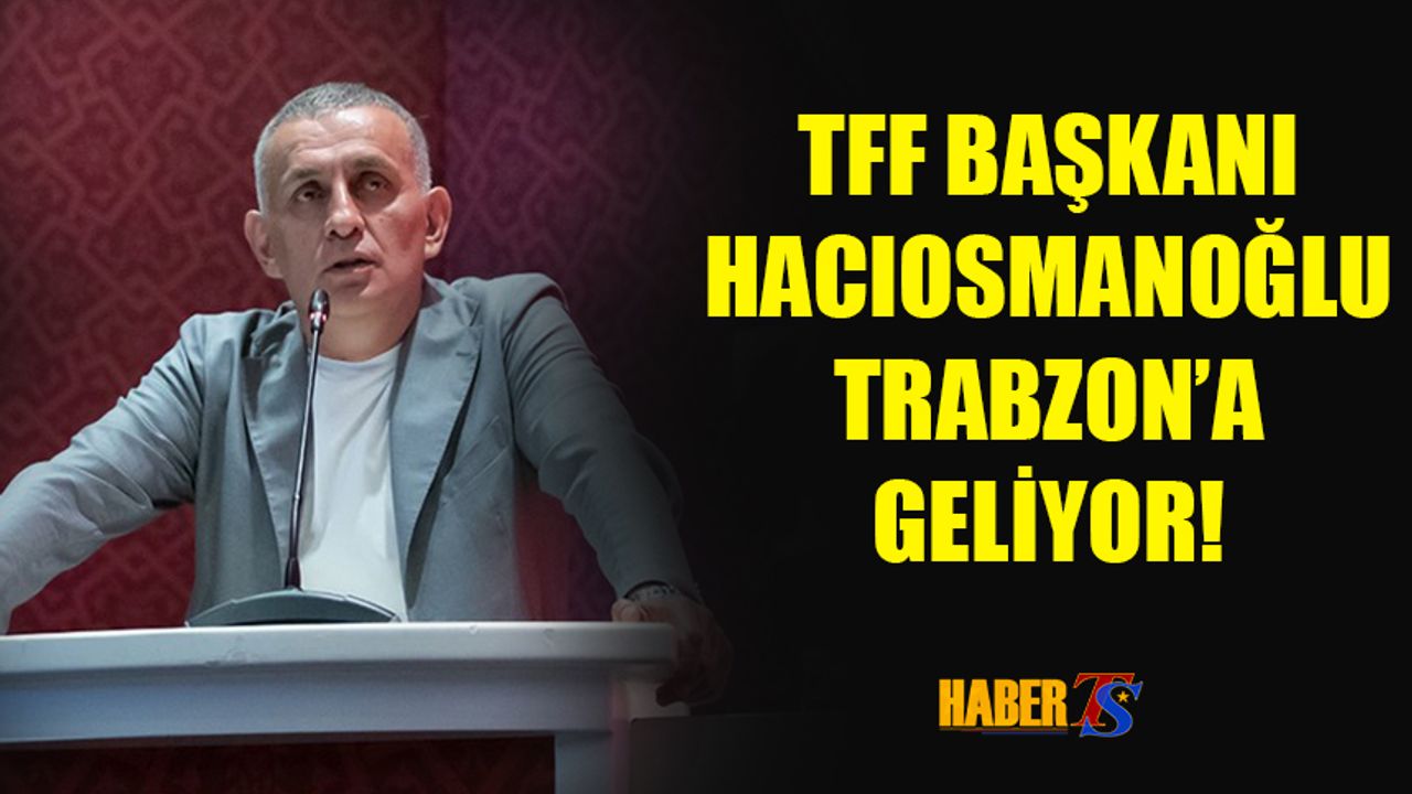 TFF Başkanı Hacıosmanoğlu Trabzon'a Geliyor