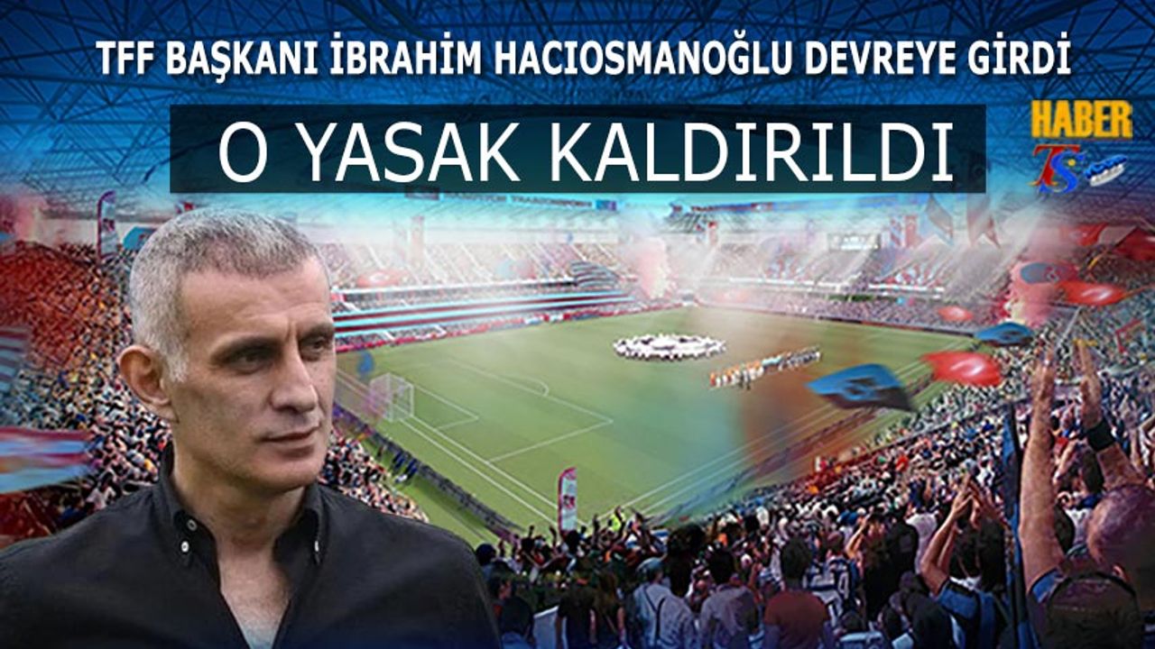 İbrahim Hacıosmanoğlu Devreye Girdi! O Yasak Kalktı