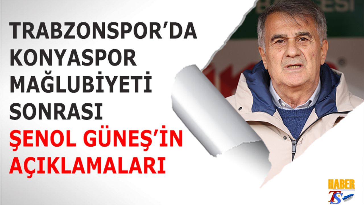 Trabzonspor'da Konyaspor Mağlubiyeti Sonrası Şenol Güneş'in Açıklamaları